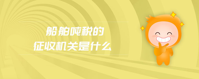 船舶噸稅的征收機關是什么