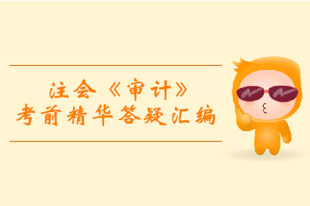 逆襲必備！2019年注會(huì)《審計(jì)》考前精華答疑匯編