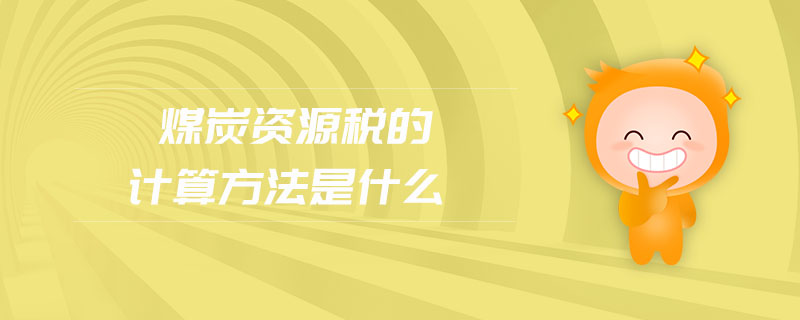 煤炭資源稅的計算方法是什么 煤炭資源稅的計算方法是什么