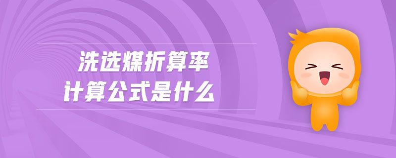 洗選煤折算率計算公式是什么 洗選煤折算率計算公式是什么