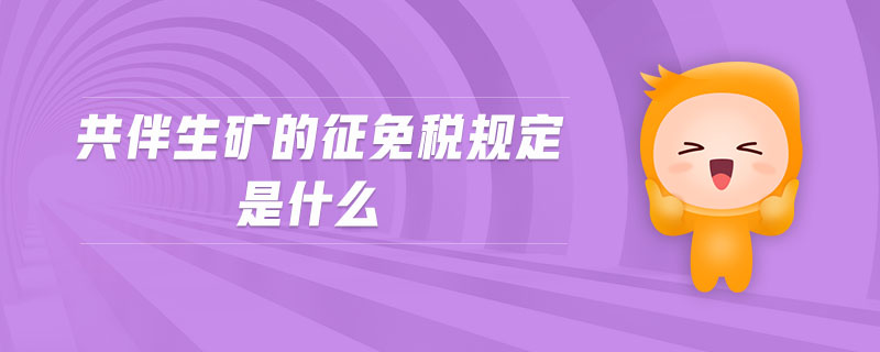 共伴生礦的征免稅規(guī)定是什么 共伴生礦的征免稅規(guī)定是什么
