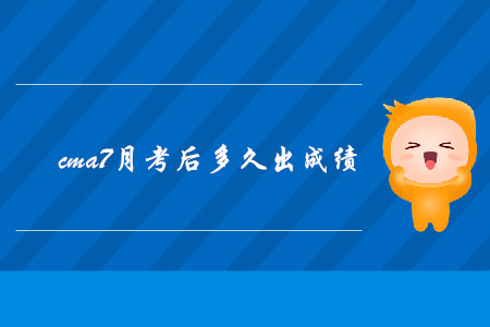 cma7月考后多久出成績
