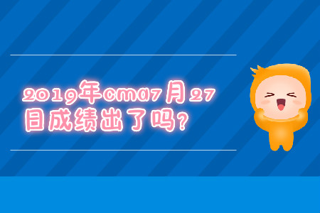 2019年cma7月27日成績出了嗎？