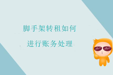 腳手架轉(zhuǎn)租如何進(jìn)行賬務(wù)處理？