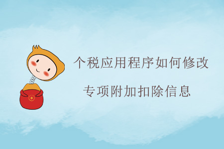 個稅應(yīng)用程序如何修改專項(xiàng)附加扣除信息？
