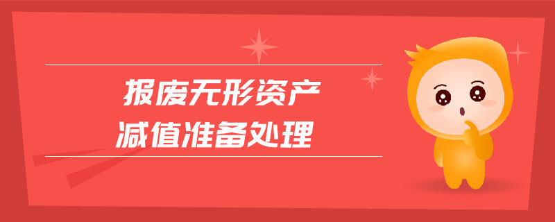 報(bào)廢無(wú)形資產(chǎn)減值準(zhǔn)備處理