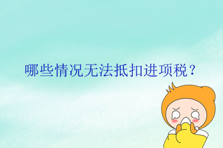 哪些情況無法抵扣進(jìn)項(xiàng)稅？