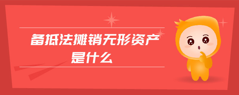 備抵法攤銷無形資產是什么 備抵法攤銷無形資產是什么