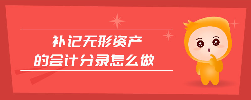 補(bǔ)記無形資產(chǎn)的會計(jì)分錄怎么做