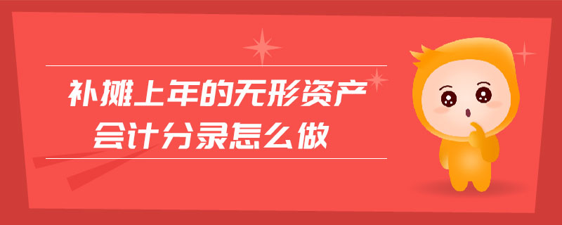 補(bǔ)攤上年的無形資產(chǎn)會計(jì)分錄怎么做