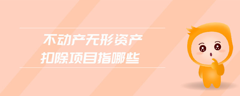 不動產無形資產扣除項目指哪些 不動產無形資產扣除項目指哪些