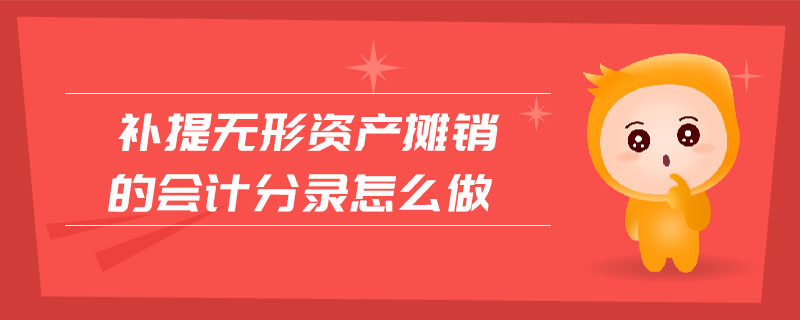 補提無形資產(chǎn)攤銷的會計分錄怎么做