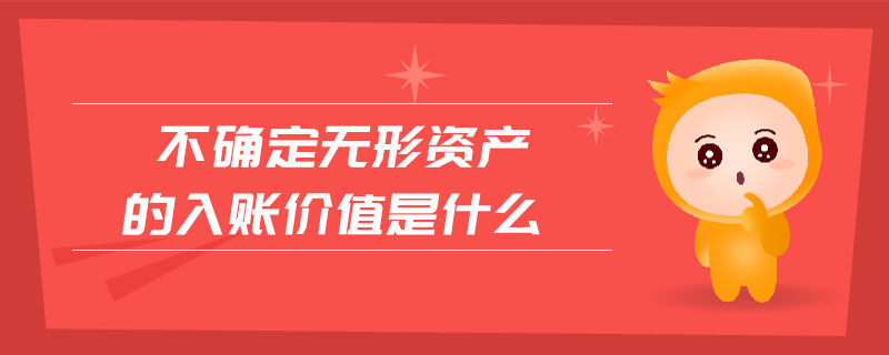 不確定無形資產(chǎn)的入賬價值是什么