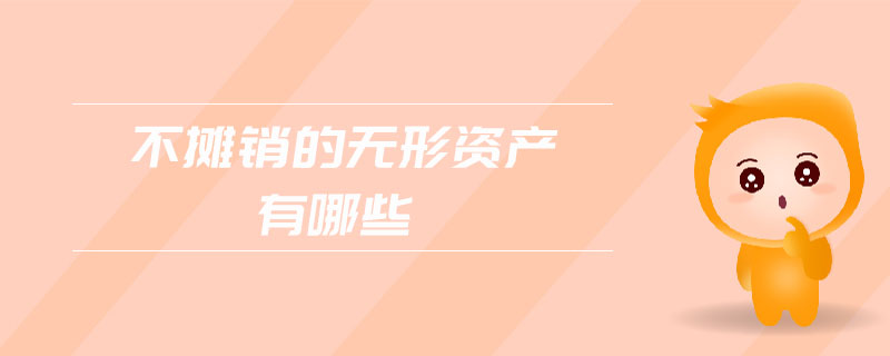 不攤銷的無(wú)形資產(chǎn)有哪些 不攤銷的無(wú)形資產(chǎn)有哪些