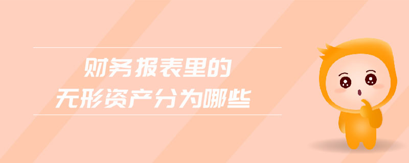財務(wù)報表里的無形資產(chǎn)分為哪些 財務(wù)報表里的無形資產(chǎn)分為哪些