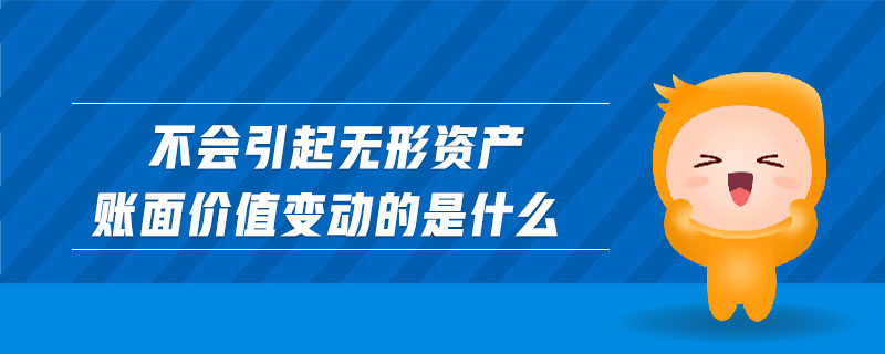 不會(huì)引起無形資產(chǎn)賬面價(jià)值變動(dòng)的是什么 不會(huì)引起無形資產(chǎn)賬面價(jià)值變動(dòng)的是什么