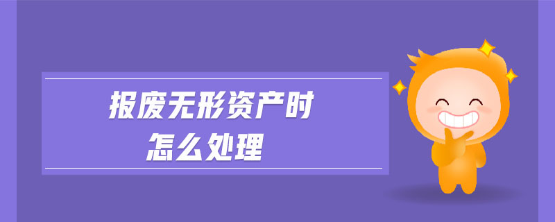 報廢無形資產(chǎn)時怎么處理 報廢無形資產(chǎn)時怎么處理