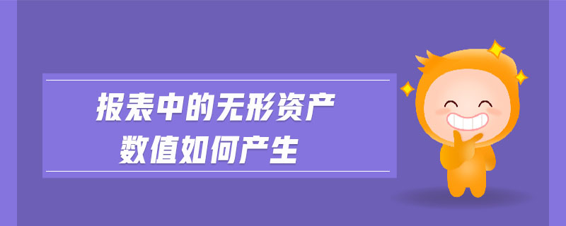 報表中的無形資產(chǎn)數(shù)值如何產(chǎn)生 報表中的無形資產(chǎn)數(shù)值如何產(chǎn)生