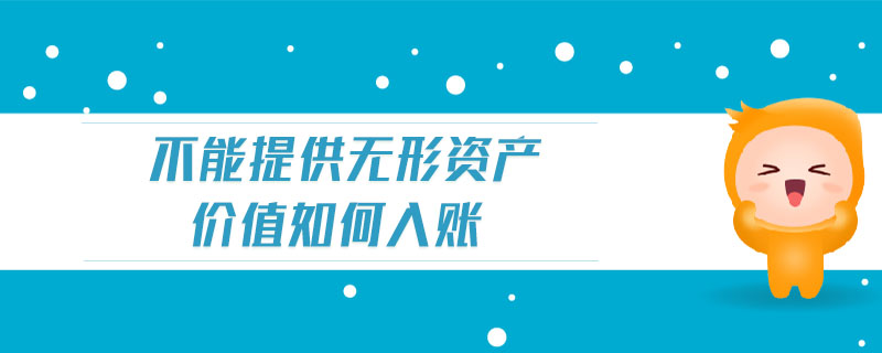不能提供無形資產(chǎn)價值如何入賬 不能提供無形資產(chǎn)價值如何入賬