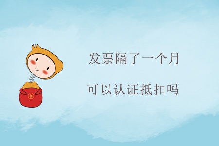 發(fā)票隔了一個(gè)月可以認(rèn)證抵扣嗎？