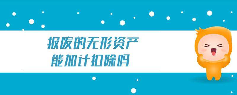 報廢的無形資產(chǎn)能加計扣除嗎