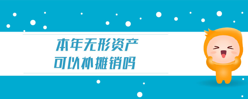 本年無形資產(chǎn)可以補(bǔ)攤銷嗎 本年無形資產(chǎn)可以補(bǔ)攤銷嗎