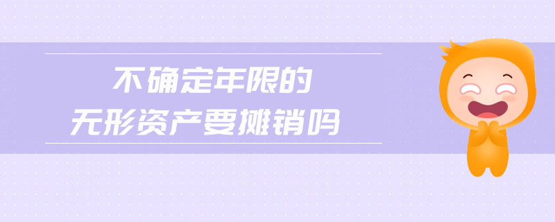 不確定年限的無(wú)形資產(chǎn)要攤銷嗎