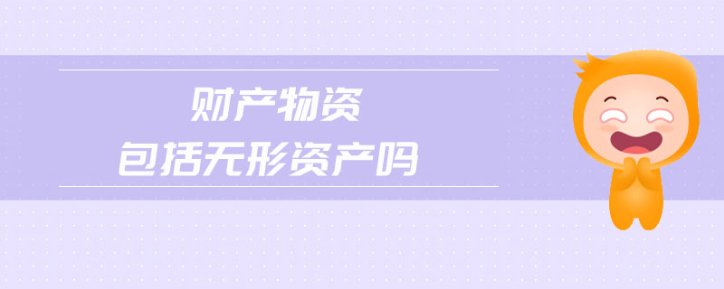財產(chǎn)物資包括無形資產(chǎn)嗎 財產(chǎn)物資包括無形資產(chǎn)嗎