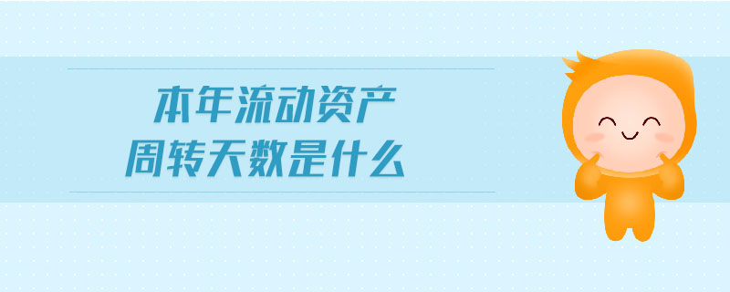 本年流動資產(chǎn)周轉(zhuǎn)天數(shù)是什么 本年流動資產(chǎn)周轉(zhuǎn)天數(shù)是什么