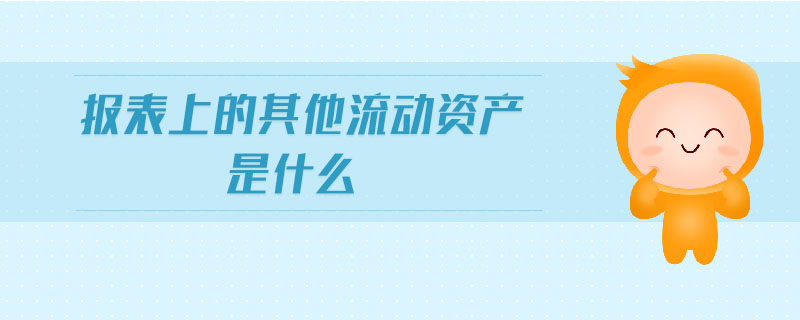 報表上的其他流動資產是什么 報表上的其他流動資產是什么