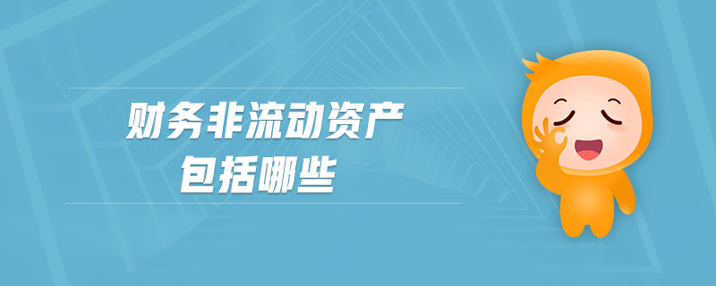 財(cái)務(wù)非流動(dòng)資產(chǎn)包括哪些 財(cái)務(wù)非流動(dòng)資產(chǎn)包括哪些