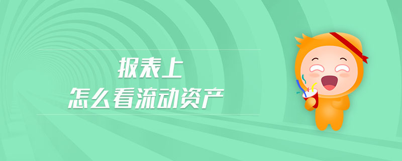 報表上怎么看流動資產(chǎn) 報表上怎么看流動資產(chǎn)