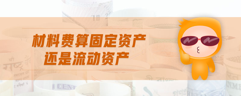 材料費(fèi)算固定資產(chǎn)還是流動(dòng)資產(chǎn)
