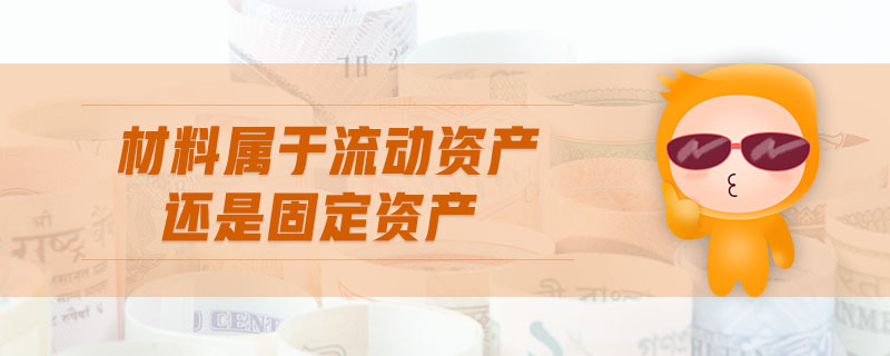 材料屬于流動資產(chǎn)還是固定資產(chǎn) 材料屬于流動資產(chǎn)還是固定資產(chǎn)