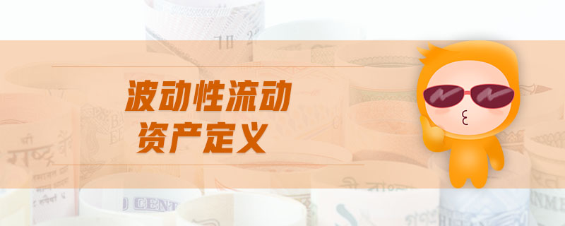 波動(dòng)性流動(dòng)資產(chǎn)定義 波動(dòng)性流動(dòng)資產(chǎn)定義