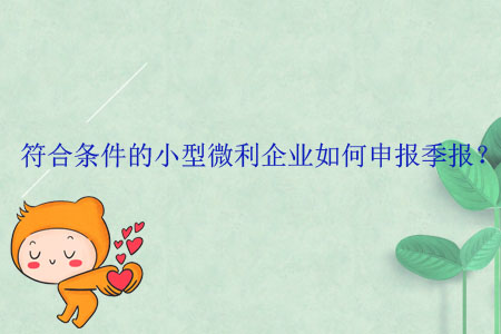 符合條件的小型微利企業(yè)如何申報季報？