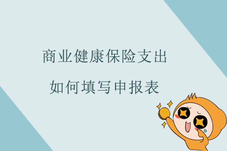 商業(yè)健康保險(xiǎn)支出如何填寫申報(bào)表？