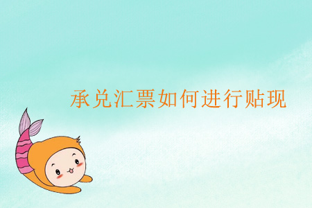 承兌匯票如何進行貼現(xiàn)？