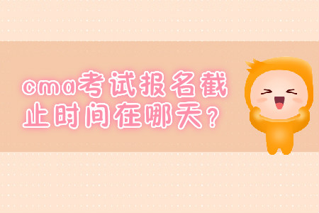 cma考試報名截止時間在哪天？