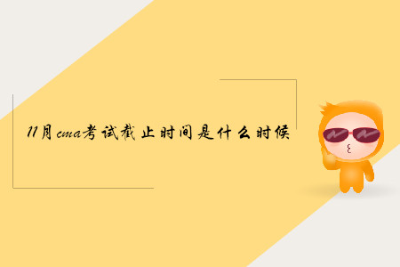 11月cma考試截止時間是什么時候