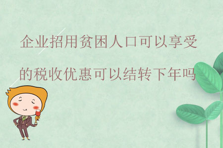 企業(yè)招用貧困人口可以享受的稅收優(yōu)惠可以結(jié)轉(zhuǎn)下年嗎？