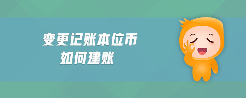 變更記賬本位幣如何建賬 變更記賬本位幣如何建賬