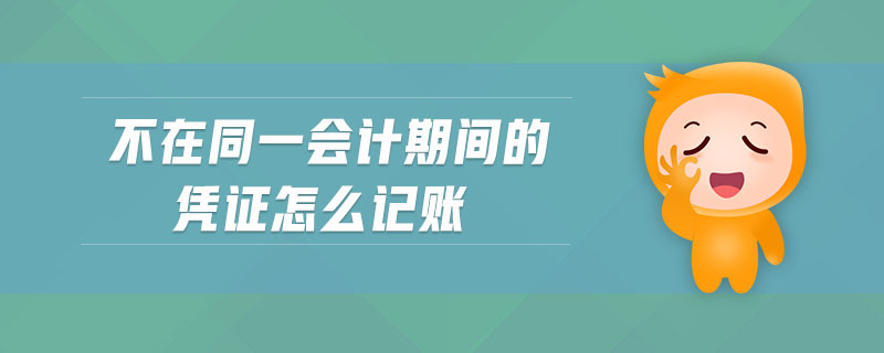 不在同一會(huì)計(jì)期間的憑證怎么記賬
