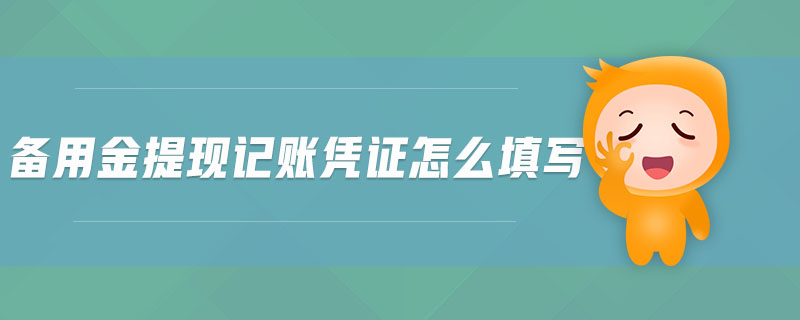 備用金提現(xiàn)記賬憑證怎么填寫