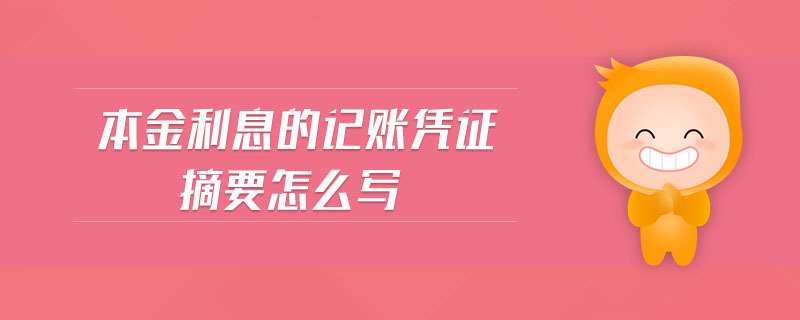 本金利息的記賬憑證摘要怎么寫 本金利息的記賬憑證摘要怎么寫