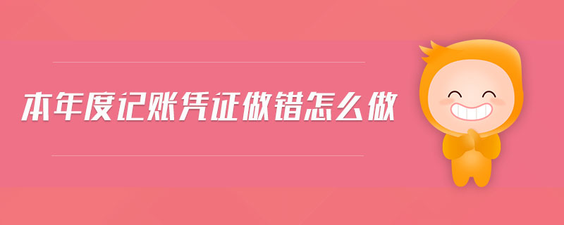 本年度記賬憑證做錯(cuò)怎么做 本年度記賬憑證做錯(cuò)怎么做