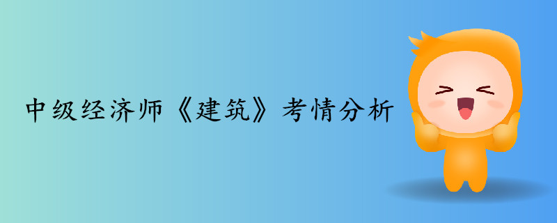 中級(jí)經(jīng)濟(jì)師《建筑》考情分析 中級(jí)經(jīng)濟(jì)師《建筑》考情分析