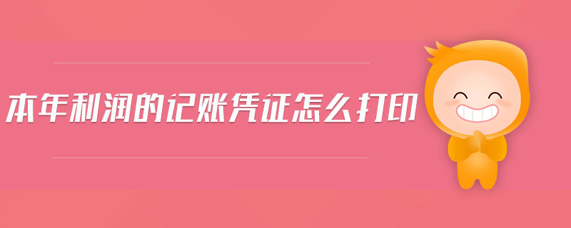 本年利潤(rùn)的記賬憑證怎么打印 本年利潤(rùn)的記賬憑證怎么打印