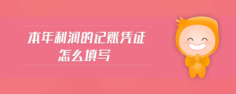 本年利潤的記賬憑證怎么填寫 本年利潤的記賬憑證怎么填寫