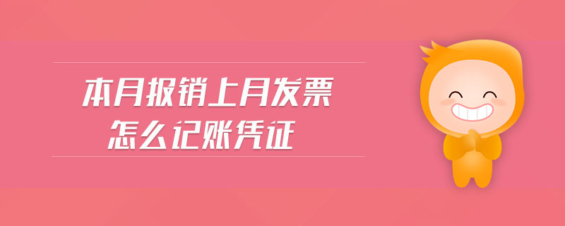 本月報銷上月發(fā)票怎么記賬憑證 本月報銷上月發(fā)票怎么記賬憑證